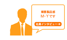 業務製品部　藤原公です。
社員インタビュー→