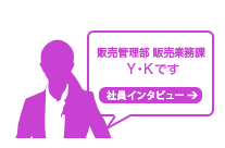 販売管理部　N・Mです
社員インタビュー→