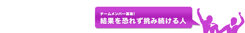 チームメンバー募集！結果を恐れず挑み続ける人