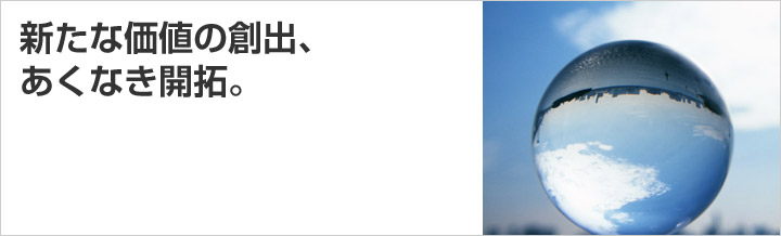 新たな価値の創出、あくなき開拓。