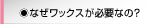 なぜワックスが必要なの？