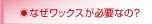 なぜワックスが必要なの？