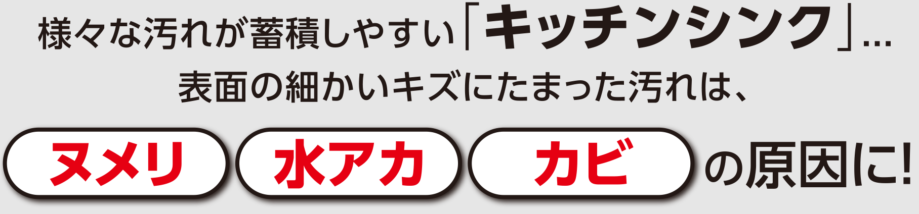 様々な汚れが蓄積しやすい「キッチンシンク」...表面の細かいキズにたまった汚れは、ヌメリ、水アカ、カビの原因に！