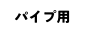 パイプ用