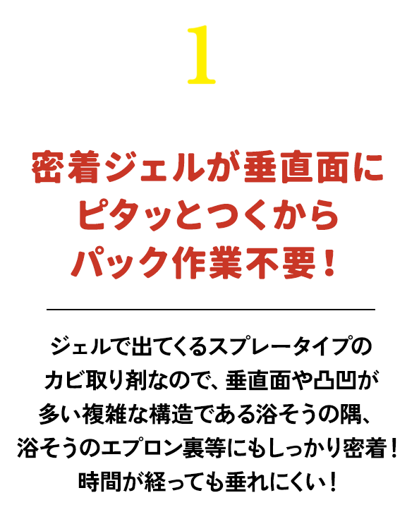密着ジェルが縦面にピタッとつくから、パック作業不要！