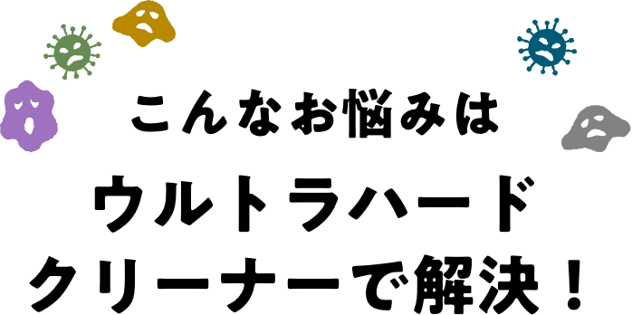 こんなお悩みはウルトラハードクリーナーで解決！