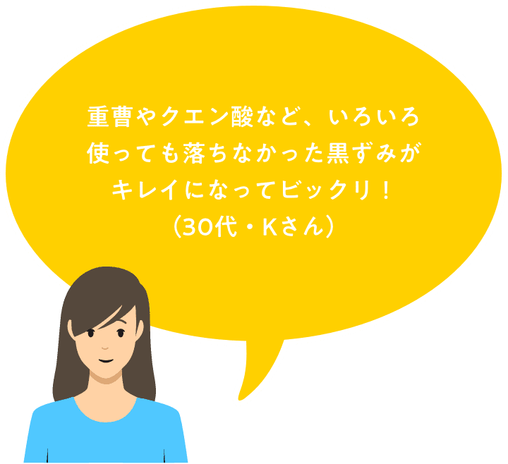 重曹やクエン酸など、いろいろ使っても落ちなかった黒ずみがキレイになってビックリ！（かのんママさん）