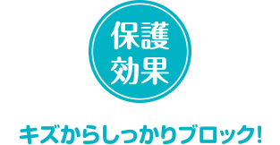 保護効果　キズからしっかりブロック