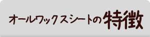 オールワックスシートの特徴