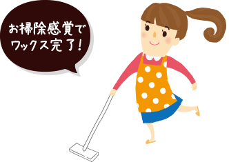 お掃除感覚で ワックス完了!