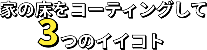 家の床をコーティングして3つのイイコト